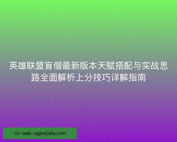 英雄联盟盲僧最新版本天赋搭配与实战思路全面解析上分技巧详解指南