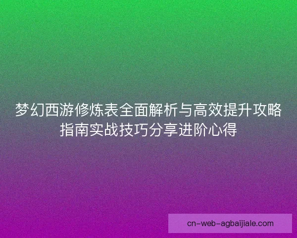 梦幻西游修炼表全面解析与高效提升攻略指南实战技巧分享进阶心得