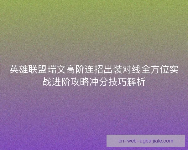 英雄联盟瑞文高阶连招出装对线全方位实战进阶攻略冲分技巧解析