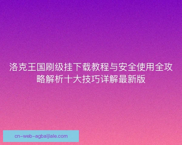 洛克王国刷级挂下载教程与安全使用全攻略解析十大技巧详解最新版